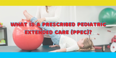 What Is A Prescribed Pediatric Extended Care (PPEC)?
